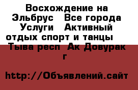 Восхождение на Эльбрус - Все города Услуги » Активный отдых,спорт и танцы   . Тыва респ.,Ак-Довурак г.